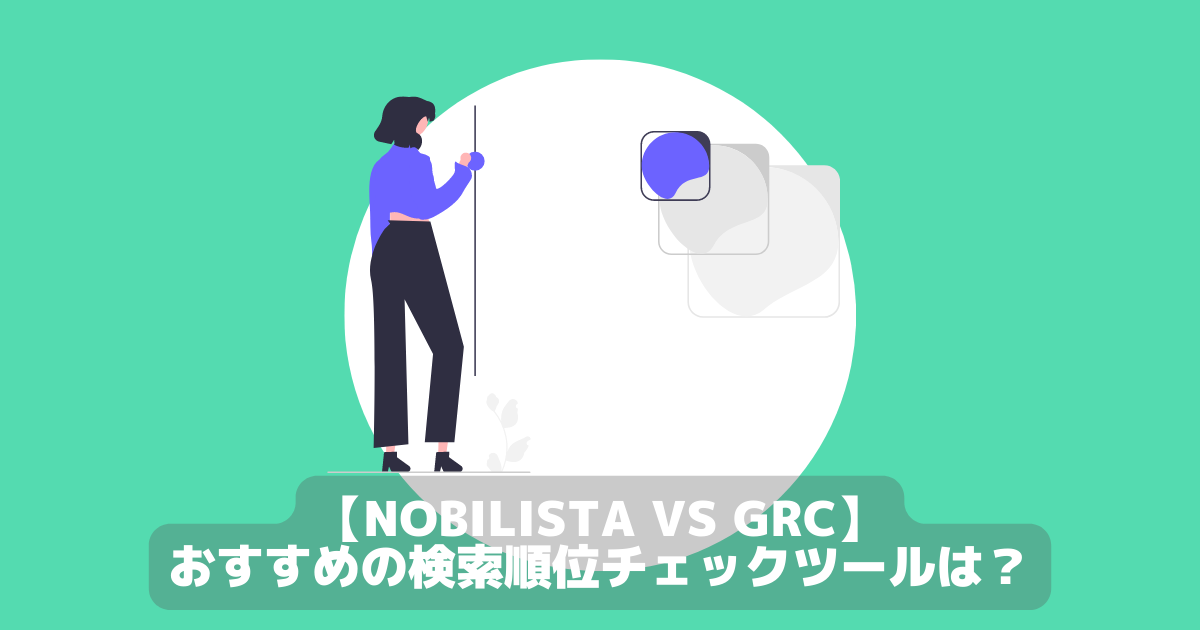 【Nobilista vs GRC】おすすめの検索順位チェックツールは？6項目徹底比較